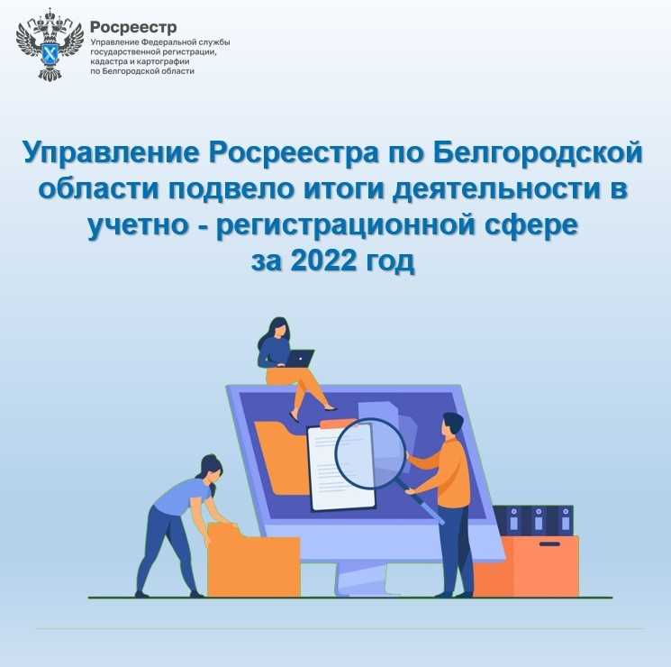 Управление Росреестра по Белгородской области подвело итоги деятельности в учетно - регистрационной сфере за 2022 год